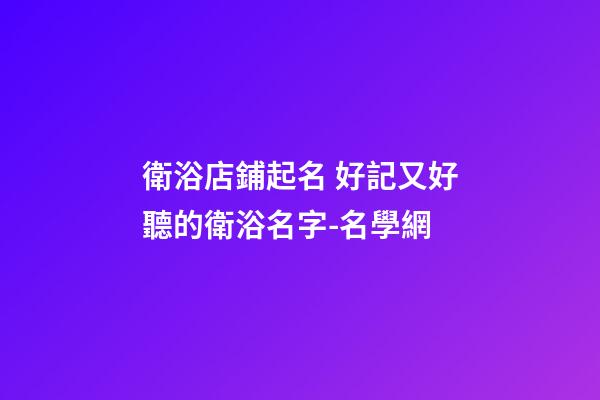 衛浴店鋪起名 好記又好聽的衛浴名字-名學網-第1張-店鋪起名-玄機派